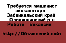 Требуется машинист экскаватора - Забайкальский край, Оловяннинский р-н Работа » Вакансии   